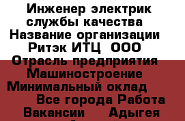 Инженер-электрик службы качества › Название организации ­ Ритэк-ИТЦ, ООО › Отрасль предприятия ­ Машиностроение › Минимальный оклад ­ 39 200 - Все города Работа » Вакансии   . Адыгея респ.,Адыгейск г.